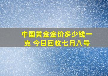 中国黄金金价多少钱一克 今日回收七月八号